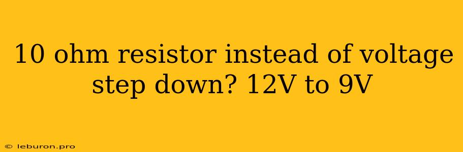 10 Ohm Resistor Instead Of Voltage Step Down? 12V To 9V