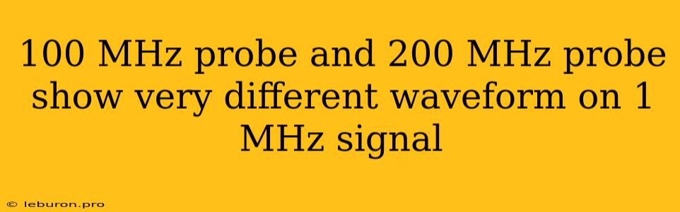 100 MHz Probe And 200 MHz Probe Show Very Different Waveform On 1 MHz Signal