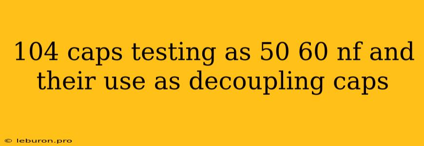 104 Caps Testing As 50 60 Nf And Their Use As Decoupling Caps