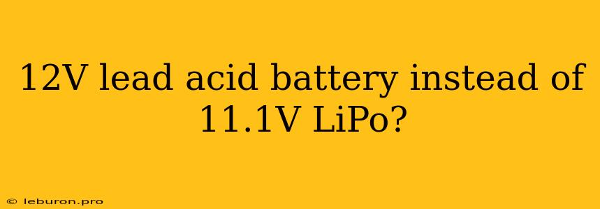 12V Lead Acid Battery Instead Of 11.1V LiPo?