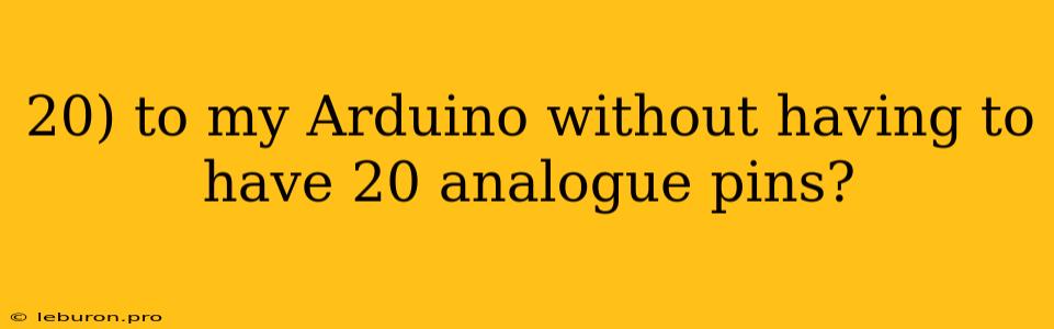 20) To My Arduino Without Having To Have 20 Analogue Pins?