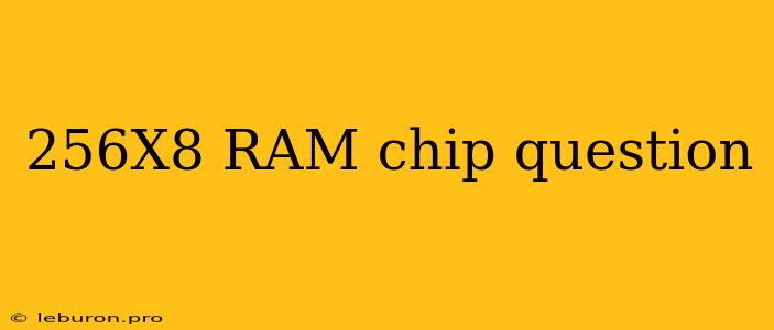 256X8 RAM Chip Question