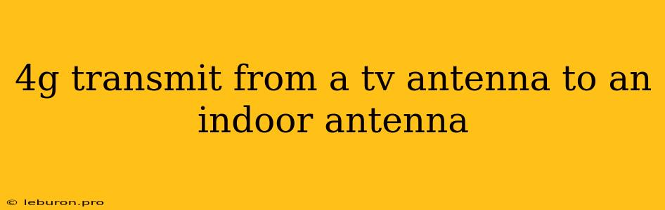 4g Transmit From A Tv Antenna To An Indoor Antenna