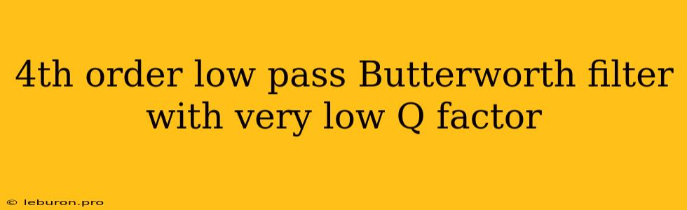 4th Order Low Pass Butterworth Filter With Very Low Q Factor