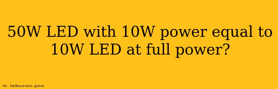 50W LED With 10W Power Equal To 10W LED At Full Power?