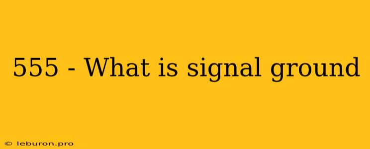 555 - What Is Signal Ground