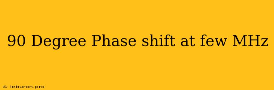 90 Degree Phase Shift At Few MHz