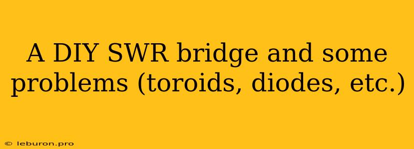 A DIY SWR Bridge And Some Problems (toroids, Diodes, Etc.)