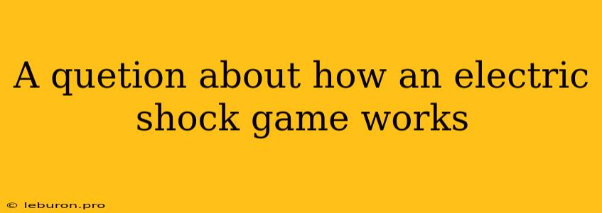 A Quetion About How An Electric Shock Game Works