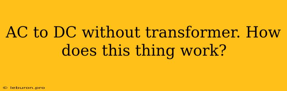 AC To DC Without Transformer. How Does This Thing Work?