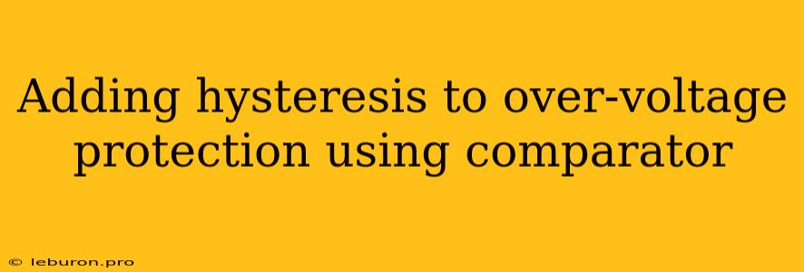 Adding Hysteresis To Over-voltage Protection Using Comparator