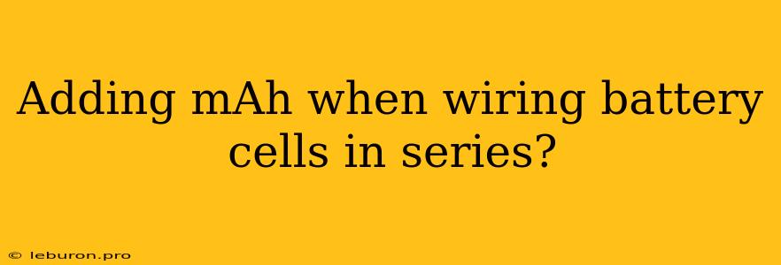 Adding MAh When Wiring Battery Cells In Series?