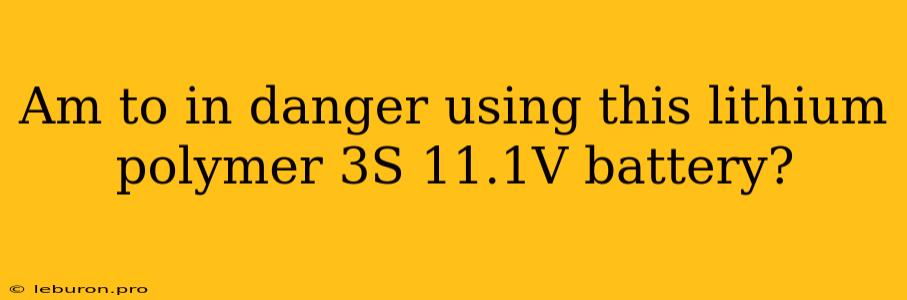 Am To In Danger Using This Lithium Polymer 3S 11.1V Battery?