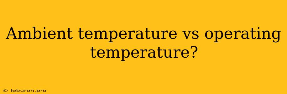 Ambient Temperature Vs Operating Temperature?