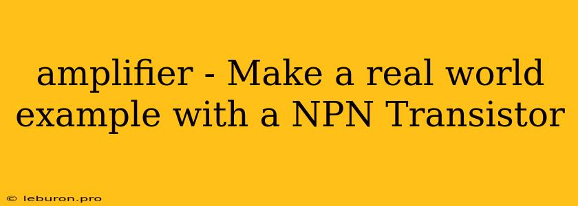 Amplifier - Make A Real World Example With A NPN Transistor