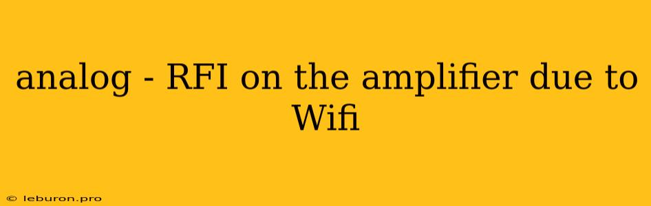 Analog - RFI On The Amplifier Due To Wifi