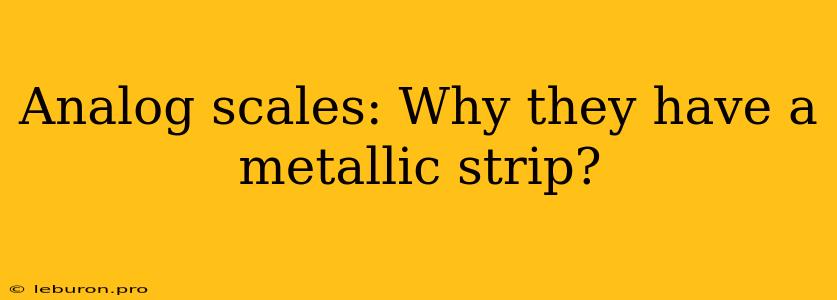 Analog Scales: Why They Have A Metallic Strip?