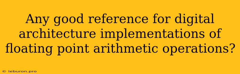 Any Good Reference For Digital Architecture Implementations Of Floating Point Arithmetic Operations? 