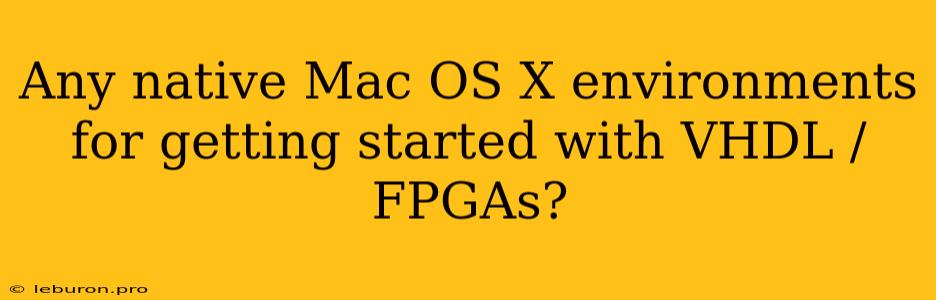 Any Native Mac OS X Environments For Getting Started With VHDL / FPGAs?