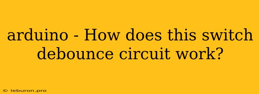 Arduino - How Does This Switch Debounce Circuit Work?