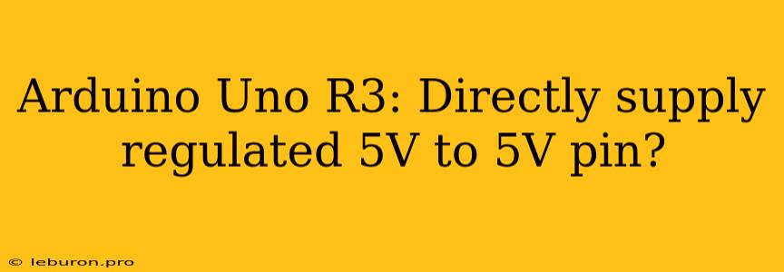 Arduino Uno R3: Directly Supply Regulated 5V To 5V Pin?