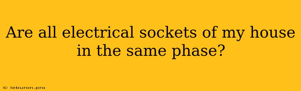 Are All Electrical Sockets Of My House In The Same Phase?