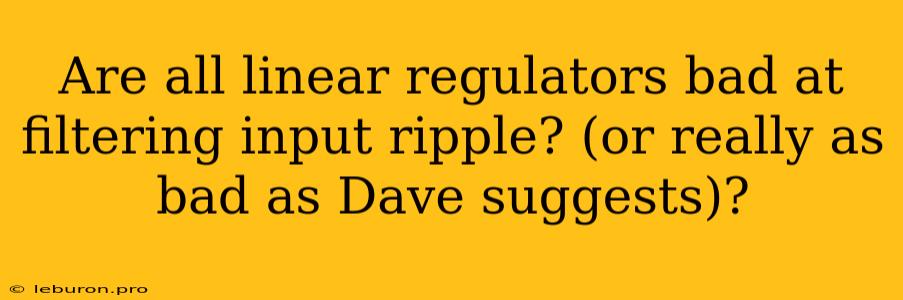 Are All Linear Regulators Bad At Filtering Input Ripple? (or Really As Bad As Dave Suggests)?