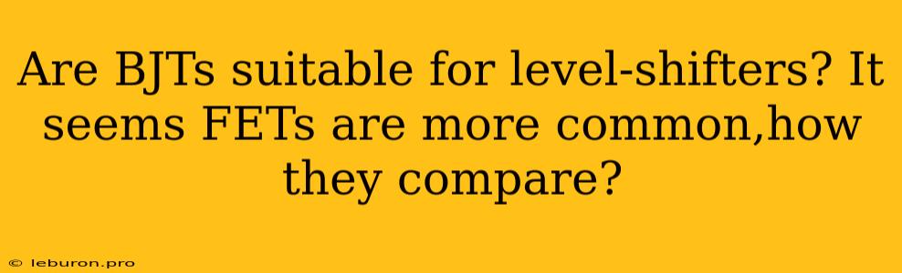 Are BJTs Suitable For Level-shifters? It Seems FETs Are More Common,how They Compare?