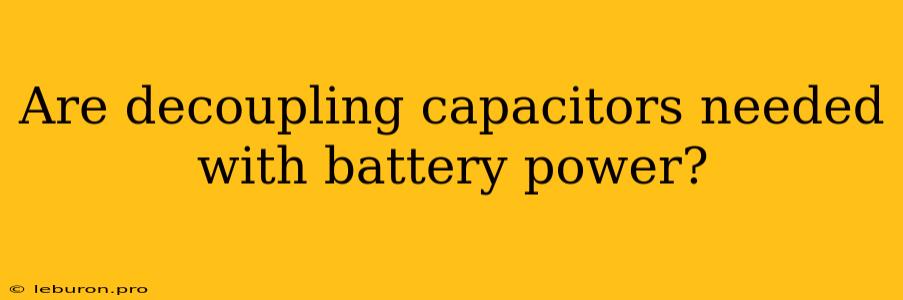 Are Decoupling Capacitors Needed With Battery Power?