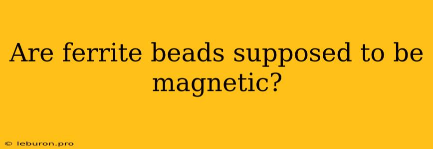 Are Ferrite Beads Supposed To Be Magnetic?