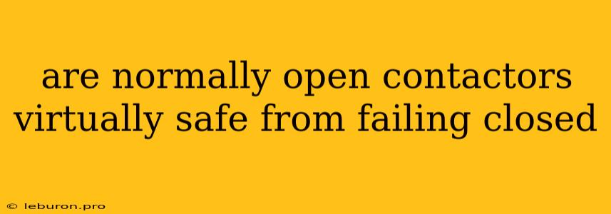 Are Normally Open Contactors Virtually Safe From Failing Closed