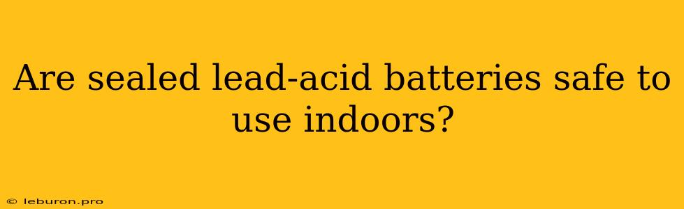 Are Sealed Lead-acid Batteries Safe To Use Indoors?