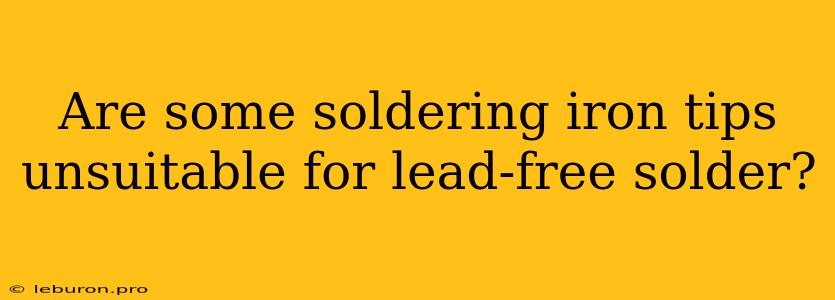 Are Some Soldering Iron Tips Unsuitable For Lead-free Solder?