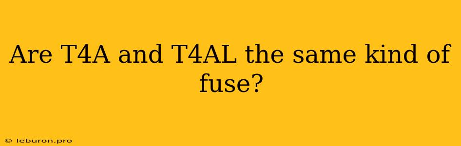 Are T4A And T4AL The Same Kind Of Fuse?