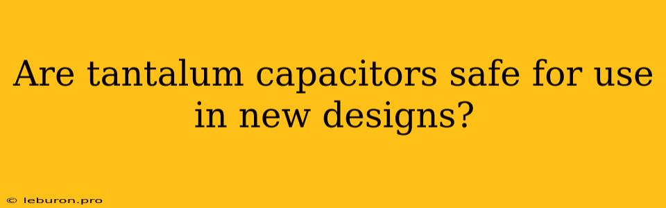 Are Tantalum Capacitors Safe For Use In New Designs?