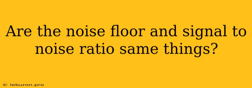 Are The Noise Floor And Signal To Noise Ratio Same Things?