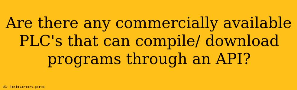 Are There Any Commercially Available PLC's That Can Compile/ Download Programs Through An API?