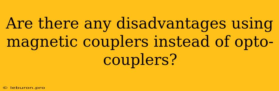 Are There Any Disadvantages Using Magnetic Couplers Instead Of Opto-couplers?