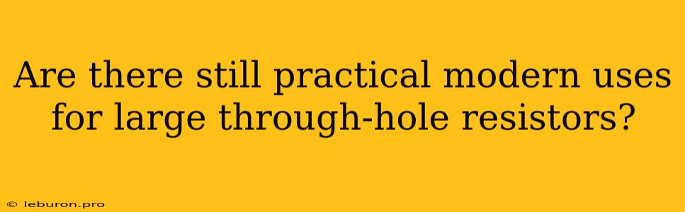 Are There Still Practical Modern Uses For Large Through-hole Resistors?