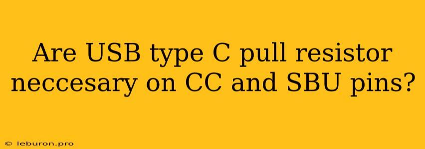 Are USB Type C Pull Resistor Neccesary On CC And SBU Pins?