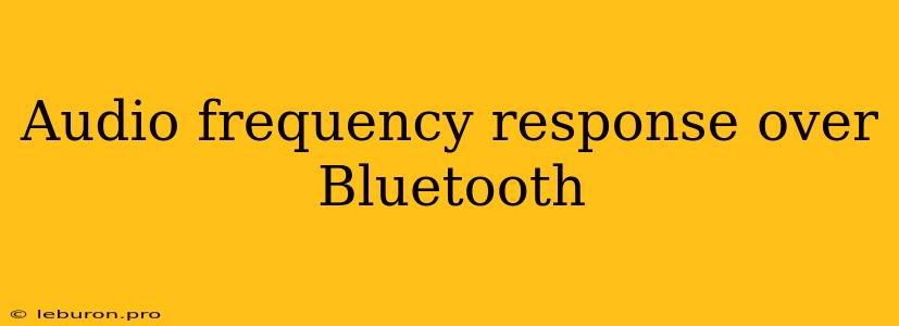 Audio Frequency Response Over Bluetooth