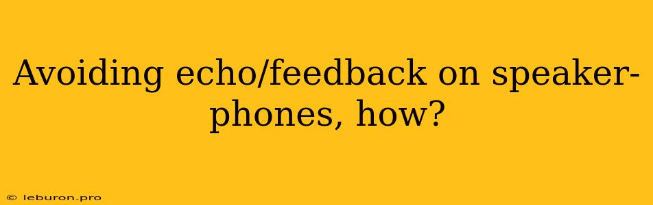 Avoiding Echo/feedback On Speaker-phones, How?