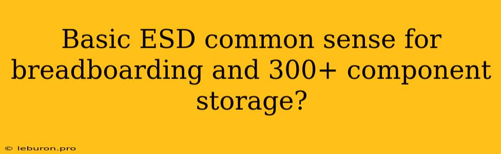 Basic ESD Common Sense For Breadboarding And 300+ Component Storage?