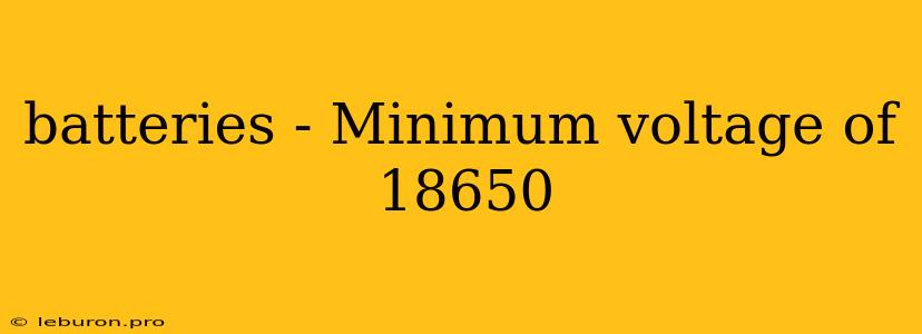 Batteries - Minimum Voltage Of 18650