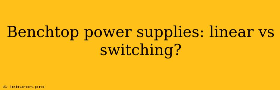 Benchtop Power Supplies: Linear Vs Switching? 