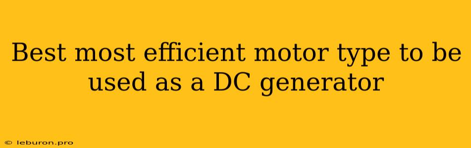 Best Most Efficient Motor Type To Be Used As A DC Generator