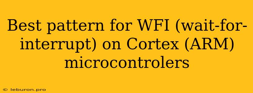 Best Pattern For WFI (wait-for-interrupt) On Cortex (ARM) Microcontrolers