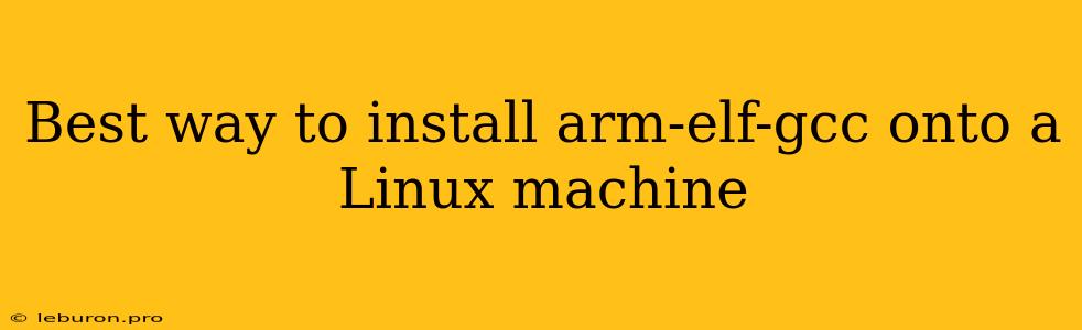 Best Way To Install Arm-elf-gcc Onto A Linux Machine