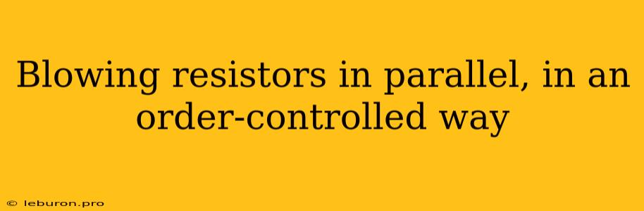 Blowing Resistors In Parallel, In An Order-controlled Way