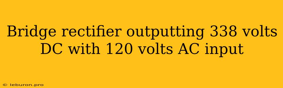 Bridge Rectifier Outputting 338 Volts DC With 120 Volts AC Input